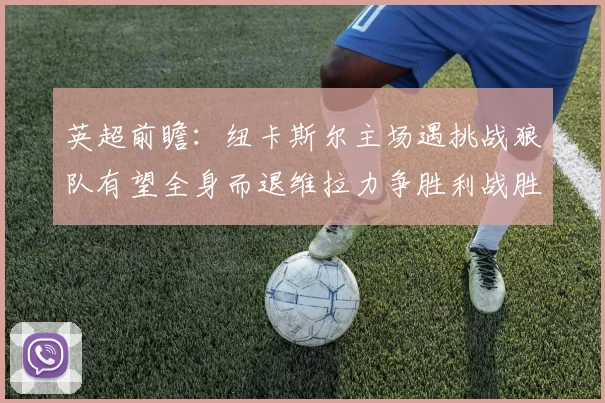 英超前瞻：纽卡斯尔主场遇挑战狼队有望全身而退维拉力争胜利战胜埃弗顿
