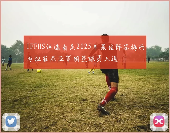 IFFHS评选南美2025年最佳阵容梅西与拉菲尼亚等明星球员入选