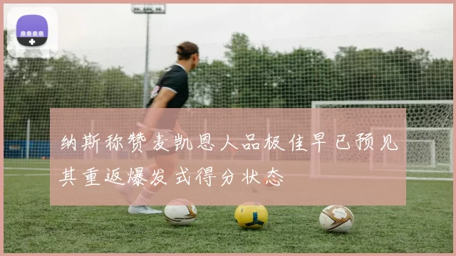 纳斯称赞麦凯恩人品极佳早已预见其重返爆发式得分状态